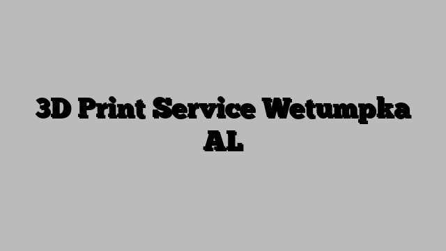 3D Print Service Wetumpka AL