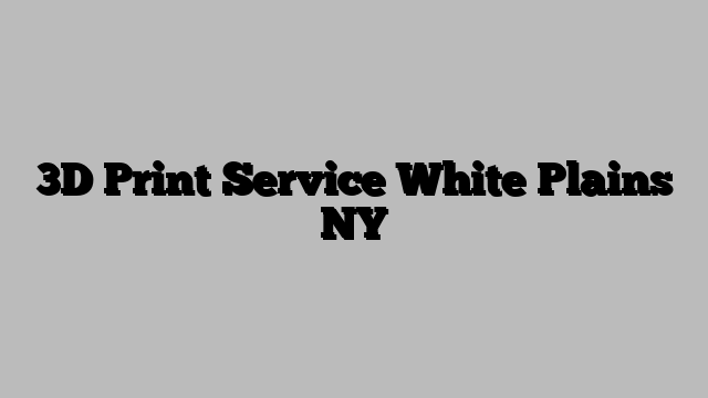 3D Print Service White Plains NY