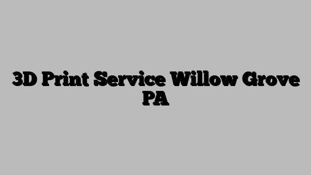 3D Print Service Willow Grove PA