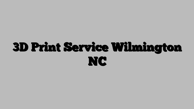 3D Print Service Wilmington NC