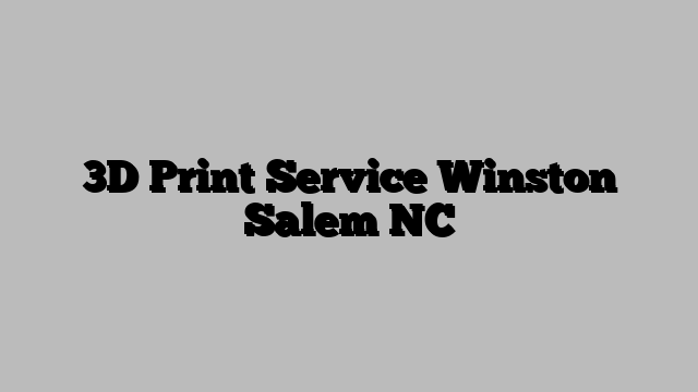 3D Print Service Winston Salem NC