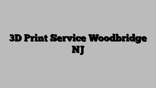 3D Print Service Woodbridge NJ