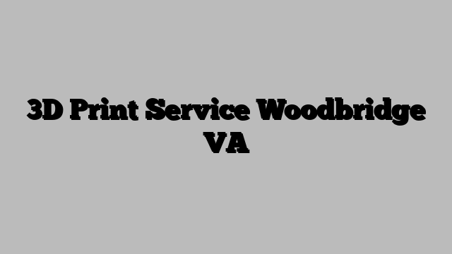 3D Print Service Woodbridge VA