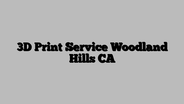 3D Print Service Woodland Hills CA