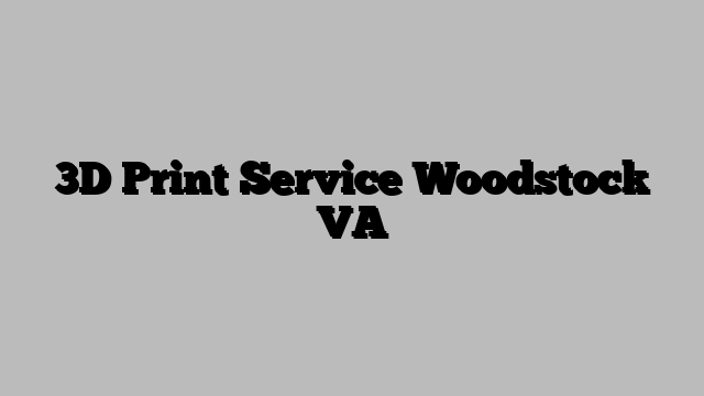 3D Print Service Woodstock VA