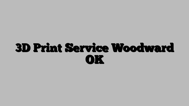 3D Print Service Woodward OK