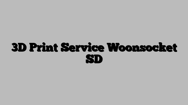3D Print Service Woonsocket SD