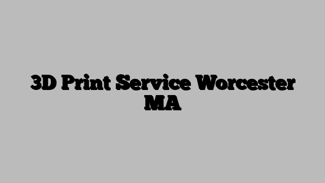 3D Print Service Worcester MA