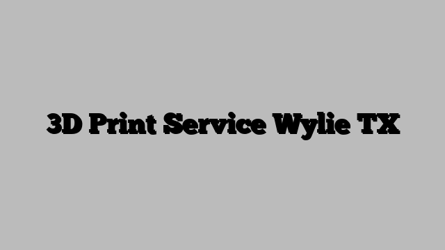 3D Print Service Wylie TX