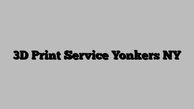 3D Print Service Yonkers NY