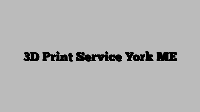 3D Print Service York ME