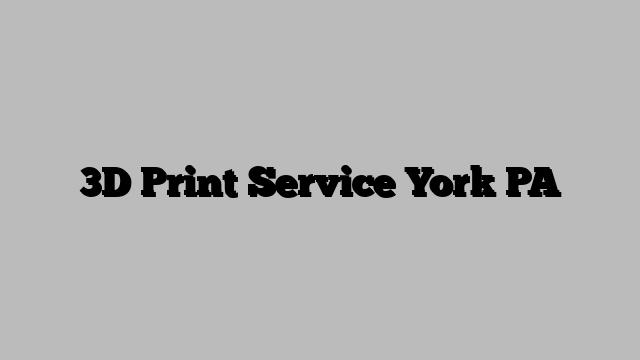 3D Print Service York PA