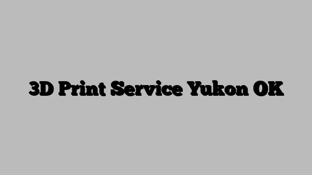 3D Print Service Yukon OK