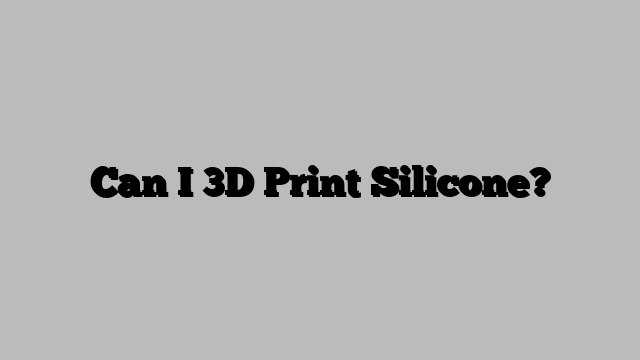 Can I 3D Print Silicone?