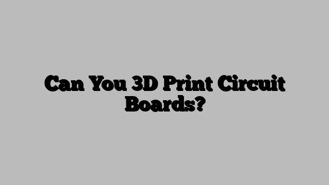 Can You 3D Print Circuit Boards?