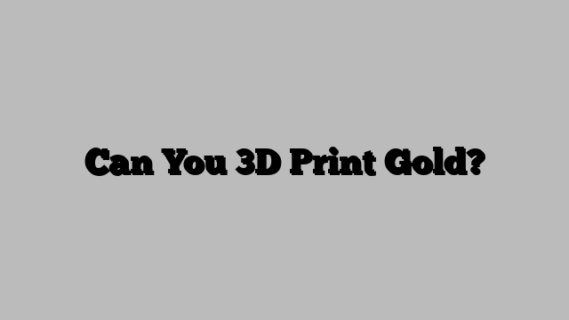 Can You 3D Print Gold?