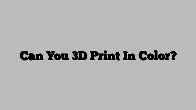 Can You 3D Print In Color?