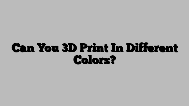 Can You 3D Print In Different Colors?