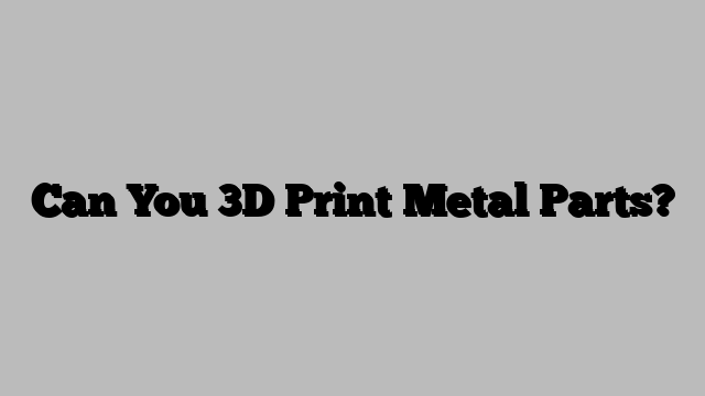 Can You 3D Print Metal Parts?