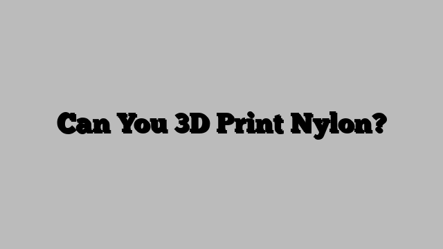 Can You 3D Print Nylon?