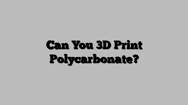 Can You 3D Print Polycarbonate?