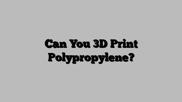 Can You 3D Print Polypropylene?