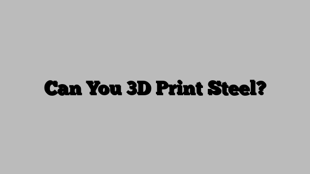 Can You 3D Print Steel?