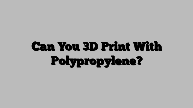 Can You 3D Print With Polypropylene?