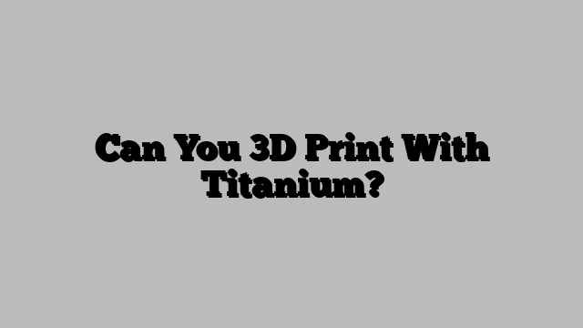 Can You 3D Print With Titanium?