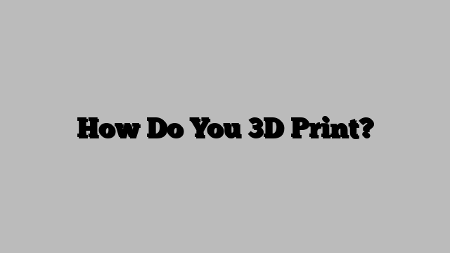 How Do You 3D Print?
