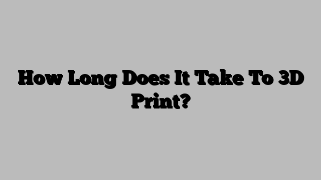 How Long Does It Take To 3D Print?