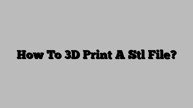How To 3D Print A Stl File?