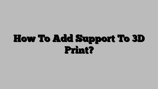 How To Add Support To 3D Print?