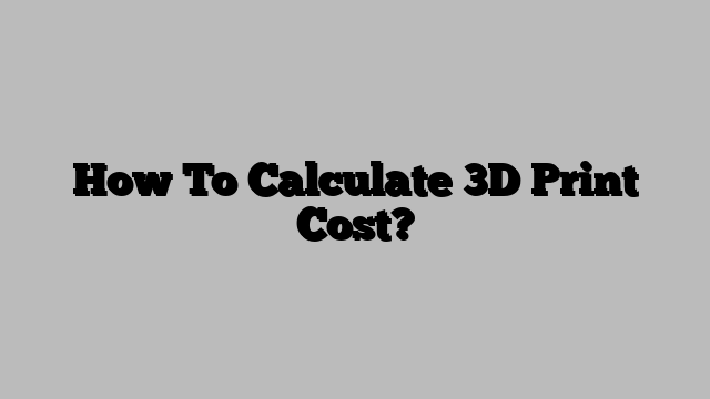 How To Calculate 3D Print Cost?