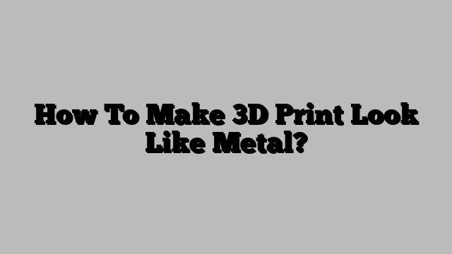 How To Make 3D Print Look Like Metal?