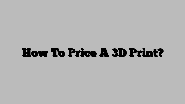 How To Price A 3D Print?