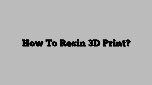 How To Resin 3D Print?