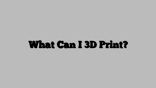 What Can I 3D Print?