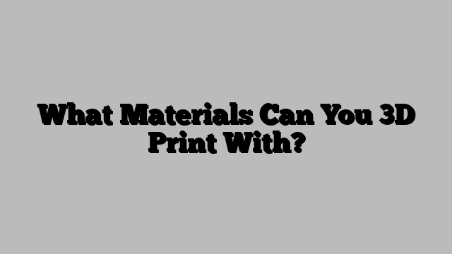What Materials Can You 3D Print With?