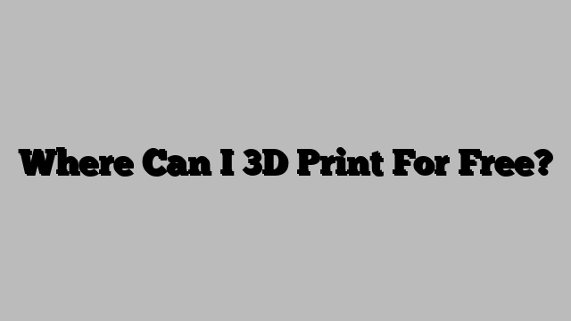 Where Can I 3D Print For Free?