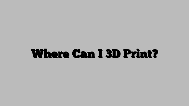 Where Can I 3D Print?