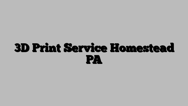 3D Print Service Homestead PA