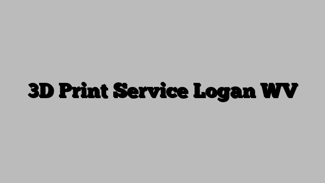 3D Print Service Logan WV