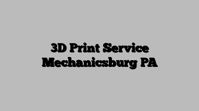 3D Print Service Mechanicsburg PA