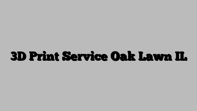 3D Print Service Oak Lawn IL
