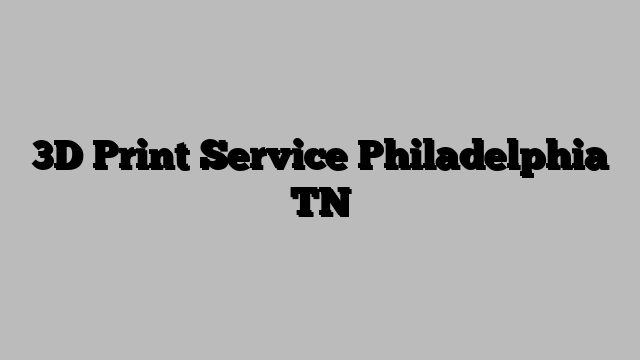 3D Print Service Philadelphia TN
