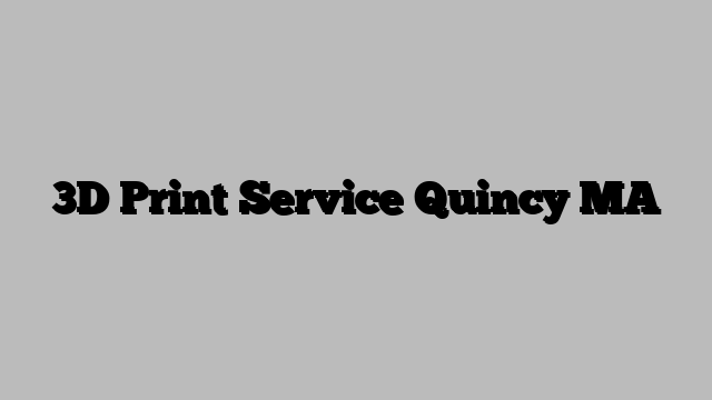 3D Print Service Quincy MA