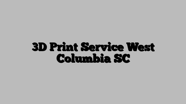 3D Print Service West Columbia SC